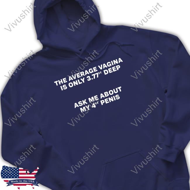 The Average Vagina Is Only 3.77 Deep Ask Me About My 4 Penis Tee