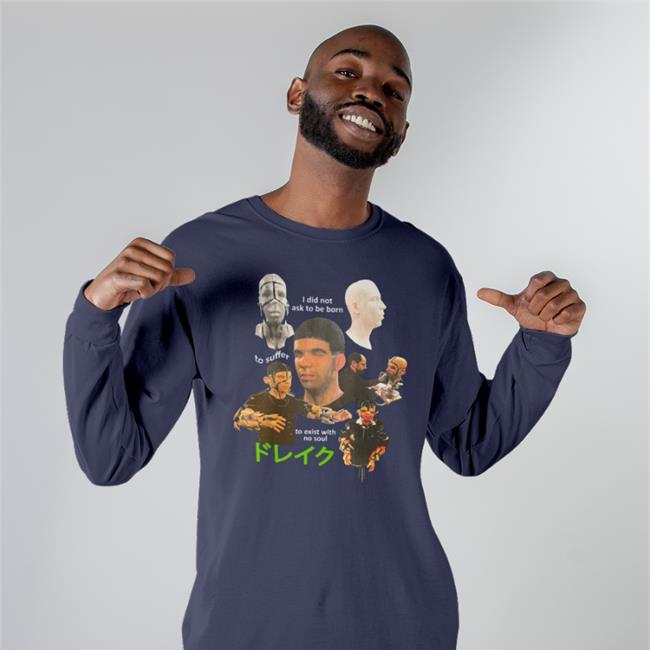 I Did Not Ask To Be Born To Suffer To Exist With No Soul Shirts