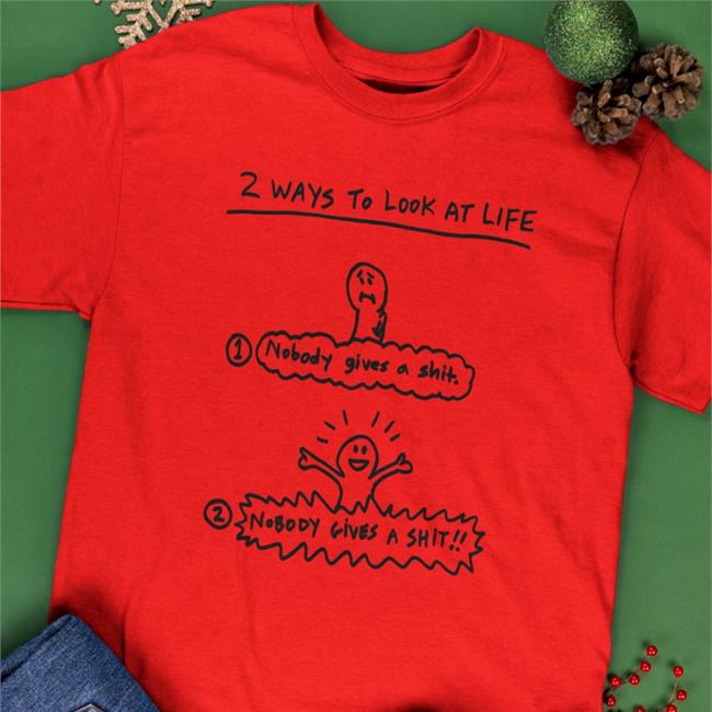 2 Ways To Look At Life Nobody Gives A Shit Tee Shirt How To Not Give A Fuck