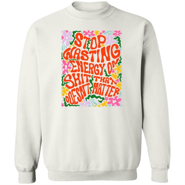 Stop Wasting Energy On Shit That Doesn't Matter Shirt Univ3rsechild Stop Wasting Energy On Shit That Doesn't Matter Shirt Univ3rsechild