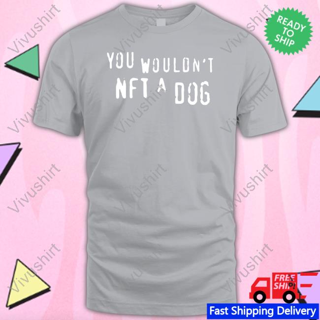 You Wouldn't Nft A Dog Shirts
