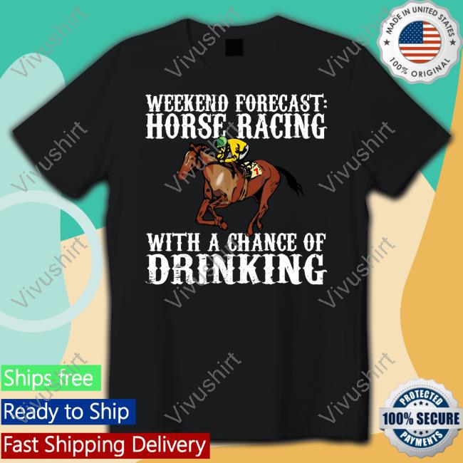 Weekend Forecast Horse Racing With A Chance Of Drinking Tee