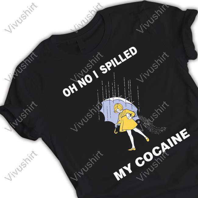 Shirts That Go Hard Oh No I Spilled My Cocaine Shirt Thegoodshirts Store