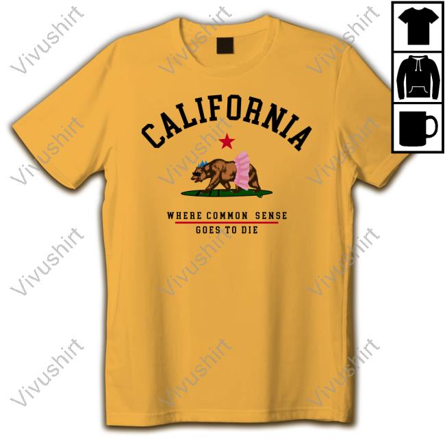 California Where Common Sense Goes To Die T Shirt California Where Common Sense Goes To Die Tee Shirt