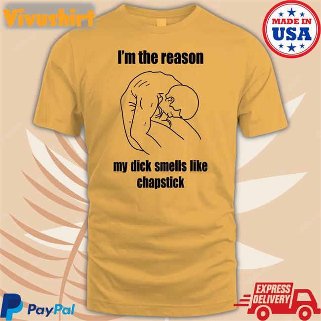 I'm The Reason My Dick Smells Like Chapstick T Shirt