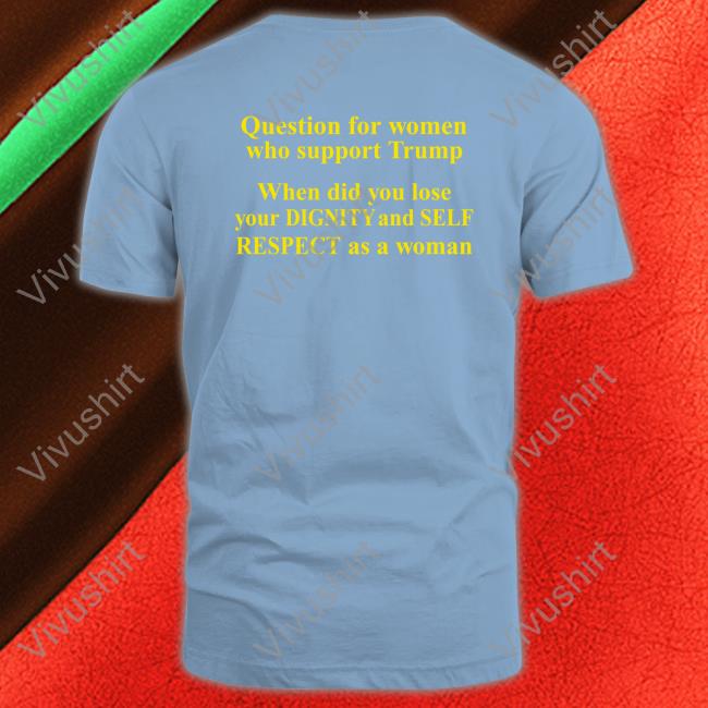 Question For Women Who Support Trump Tees
