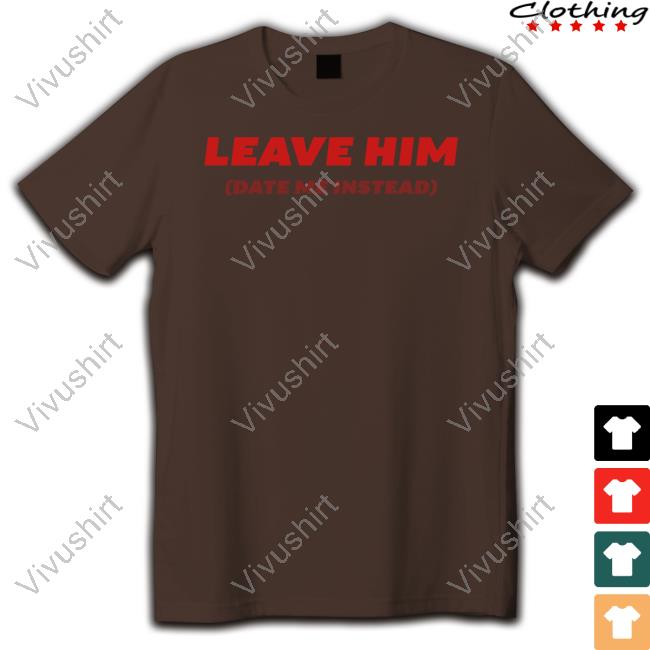 Drama For Breakfast Merch Leave Him Date Me Instead Shirts