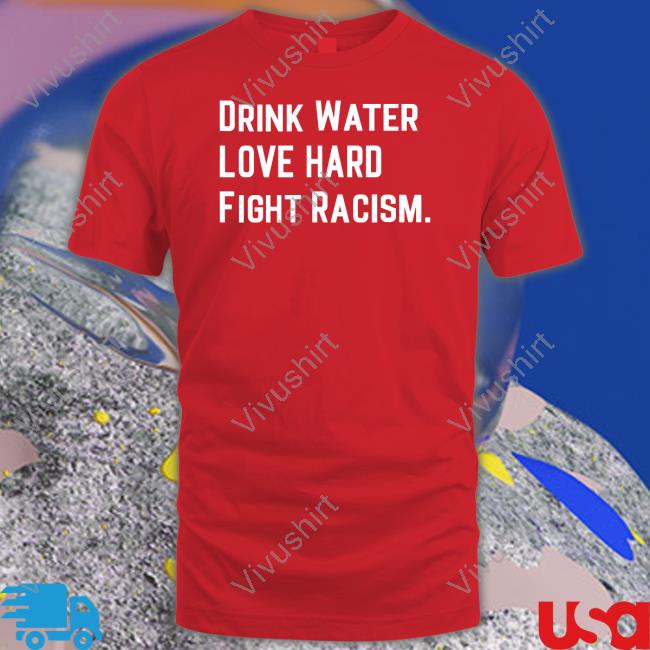 Drink Water Love Hard Fight Racism T Shirt Mahoganymommies