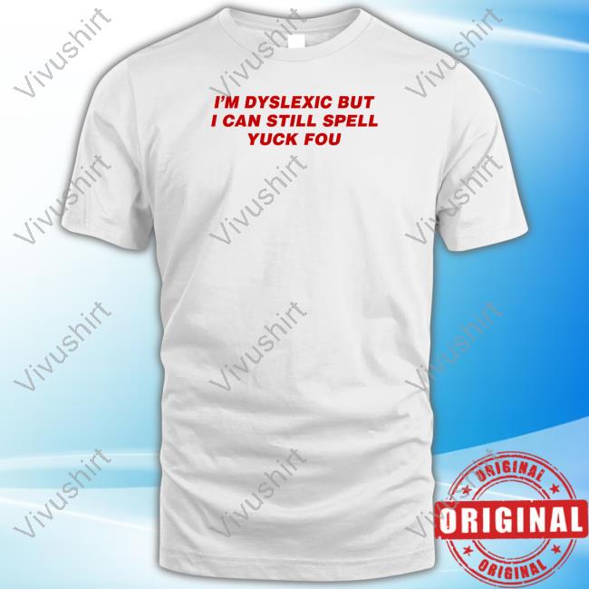 Todaysuniform I'm Dyslexic But I Can Still Spell Yuck Fou New Shirt