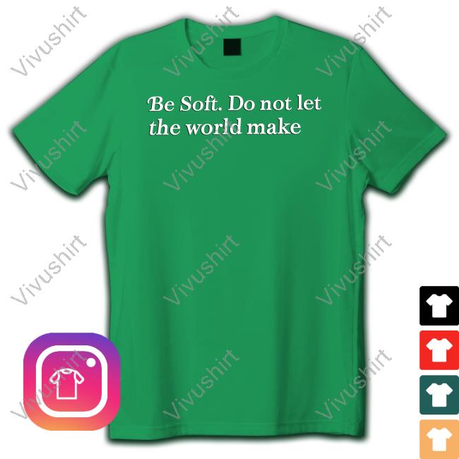 Poorly Translated Shirts Be Soft Do Not Let The World Make T-Shirt