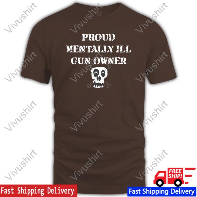 Proud Mentally Ill Gun Owner Tee Shirt Unprofessional Apparel Proud Mentally Ill Gun Owner T Shirt