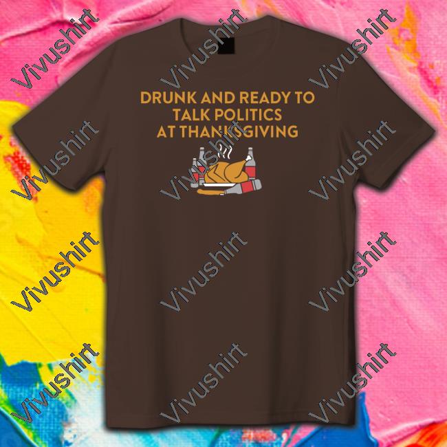 Trashcan Paul Drunk And Ready To Talk Politics At Thanksgiving T Shirt