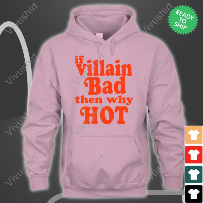 If Villain Bad Then Why Hot T-Shirt If Villain Bad Then Why Hot Hooded Sweatshirt