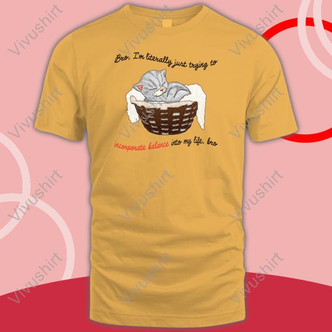 Jmcgg Bro Im Literally Just Trying To Incorporate Balance Into My Life Bro T Shirt