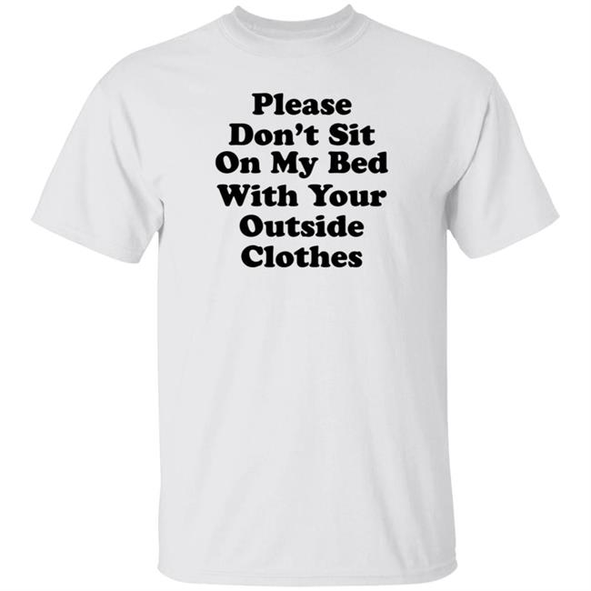 Please Don't Sit On My Bed With Your Outside Clothes Shirt Hoodie Sweatshirt