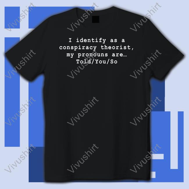 I Identify As A Conspiracy Theorist My Pronouns Are Told You So T Shirt