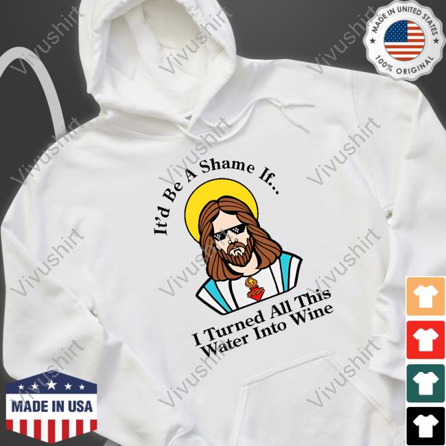 Shitheadsteve Store It'd Be A Shame If I Turned All This Water Into Wine Shirt Tee