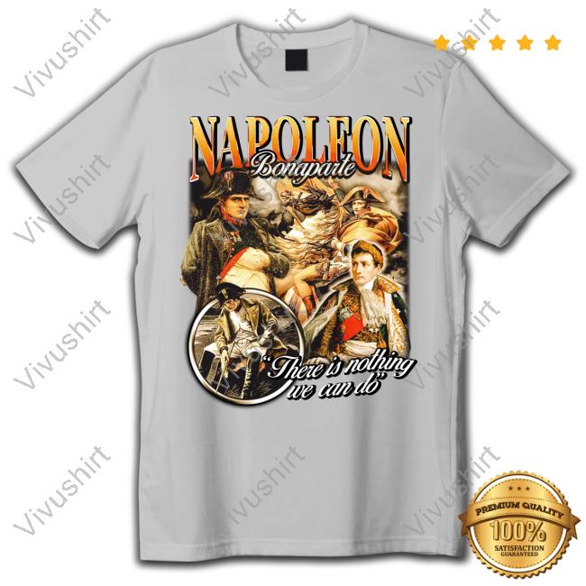 Notsafeforwear Store Napoleon Bonaparte There Is Nothing We Can Do Shirt