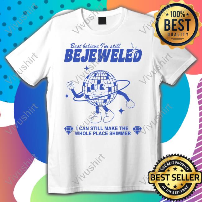 Best Believe I'm Still Bejeweled I Can Make The Whole Place Shimmer T Shirt