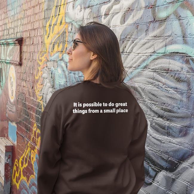 It Is Possible To Do Great Things From A Small Place T Shirt