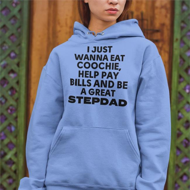 I Just Wanna Eat Coochie Help Pay Bills And Be Great Stepdad Tee Shirt