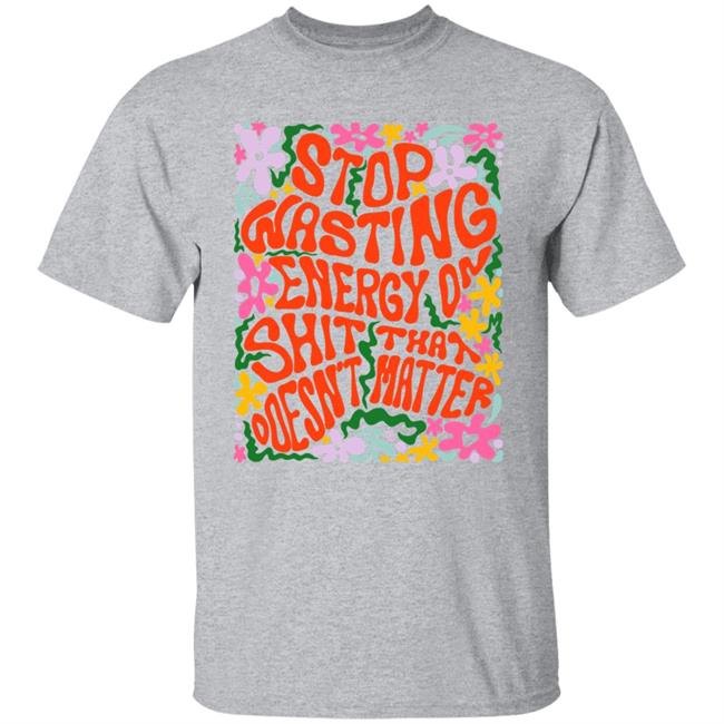 Stop Wasting Energy On Shit That Doesn't Matter Shirt Univ3rsechild Stop Wasting Energy On Shit That Doesn't Matter Shirt Univ3rsechild