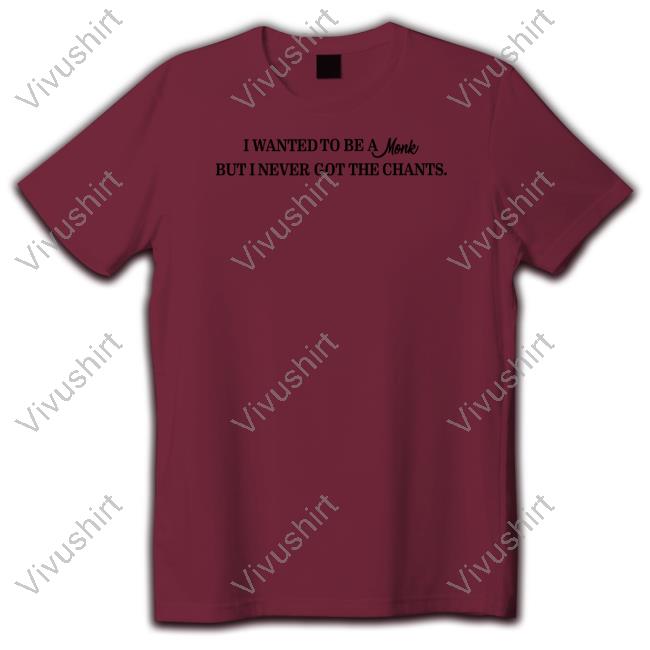 I Wanted To Be A Monk But I Never Got The Chants Tee Shirt