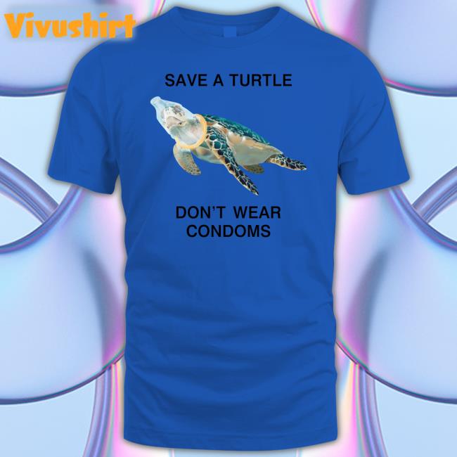Thegoodshirts Store Shirts That Go Hard Save A Turtle Don't Wear Condoms Shirt