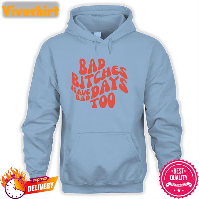 Bad Bitches Have Bad Days Too Sweatshirt