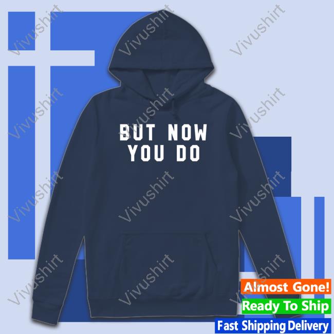 But Now You Do Caleb Plant Shirt But Now You Do Caleb Plant Shirt