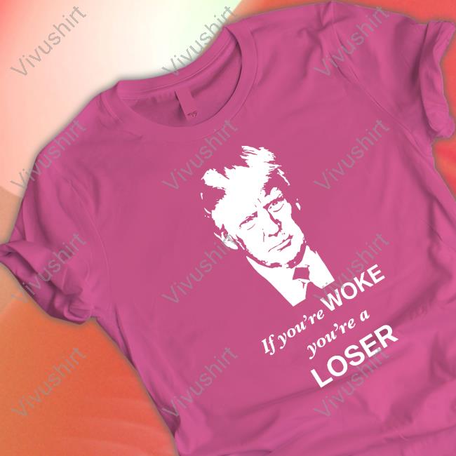 If You're Woke You're A Loser Shirts