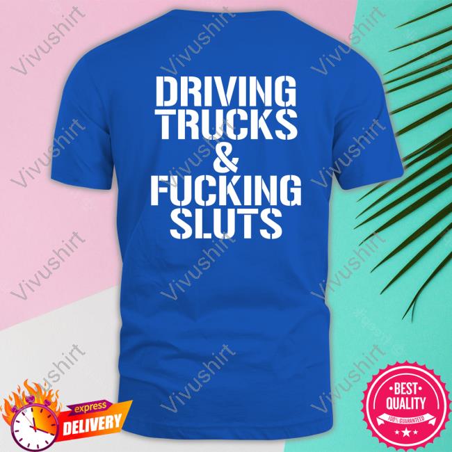 Driving Trucks And Fucking Sluts Shirt