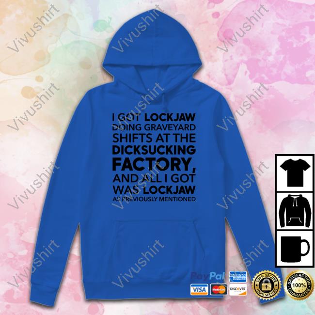 I Got Lockjaw Doing Graveyard Shifts At The Dicksucking Factory Tee Shirt