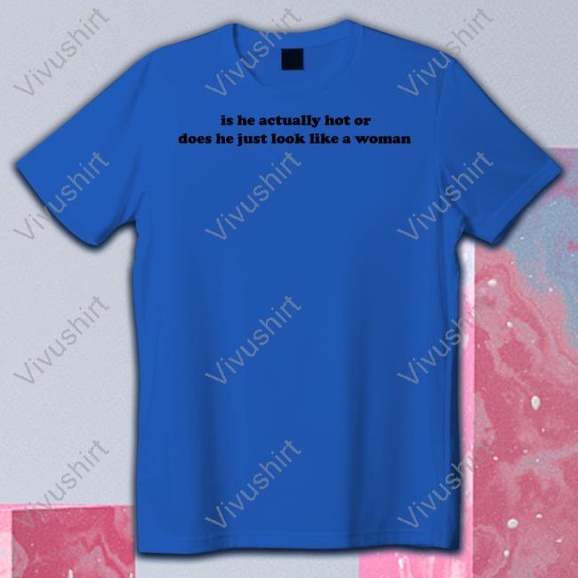 Dramaforbreakfast Store Is He Actually Hot Or Does He Just Look Like A Woman Shirts