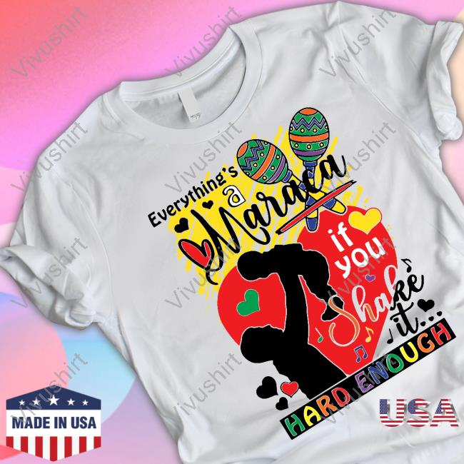 Everythings A Maraca If You Shake It Hard Enough Shirt Shirts That Go Hard