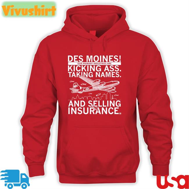 Des Moines Our Primary Industries Are Kicking Ass Taking Names And Selling Insurance Shirt