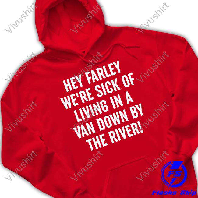 Hey Farley We're Sick Of Living In A Van Down By The River T-Shirts