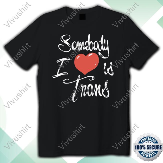 Sage Dolan-Sandrino Chnge Somebody I Love Is Trans Shirt