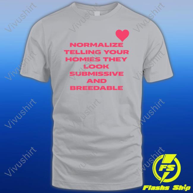 Shirts That Go Hard Normalize Telling Your Homies They Look Submissive And Breedable Tee Shirt Shirtsthtgohard Shirts That Go Hard Normalize Telling Your Homies They Look Submissive And Breedable Tee Shirt Shirtsthtgohard