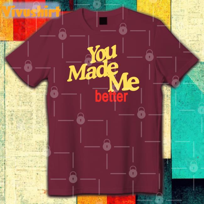 WilliamhadaddinYou Made Me Better Shirt