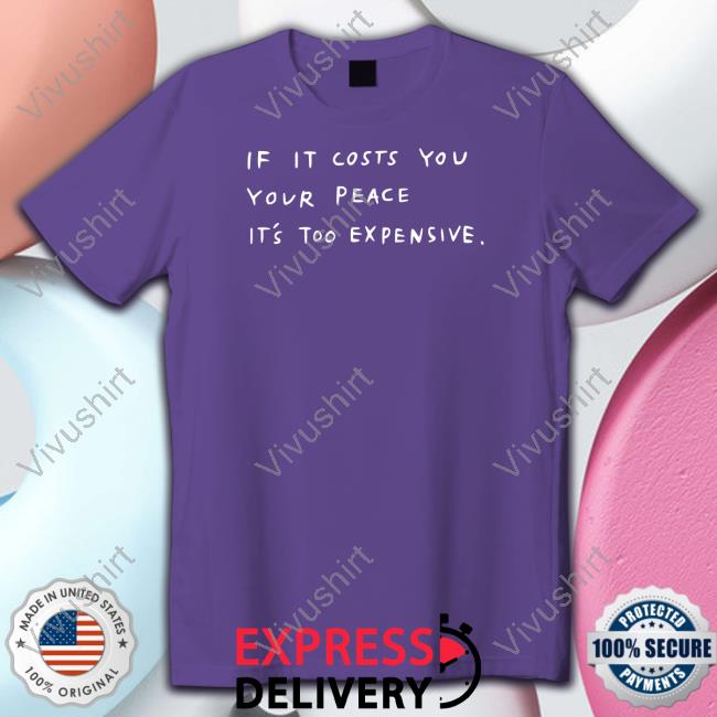 If It Costs You Your Peace It's Too Expensive Shirt