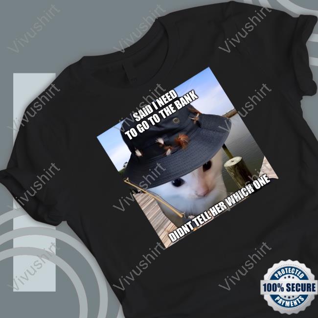 Literallymecats Said I Need To Go To The Bank Didnt Tell Her Which One Tees