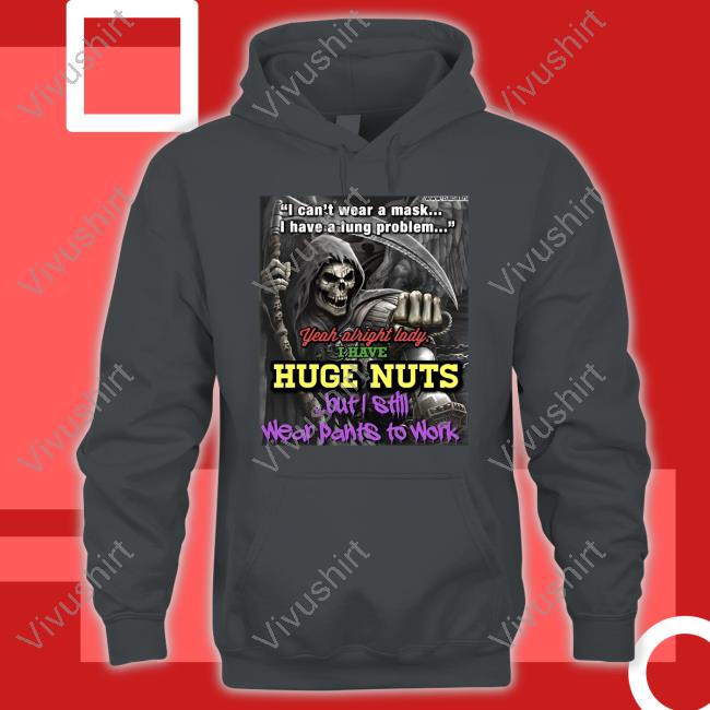 Shirts That Go Hard I Can't Wear A Mask I Have A Lung Problem Yeah Alright Lady I Have Huge Nut Shirt