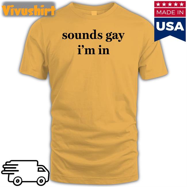 Sounds Gay I'm In T Shirt