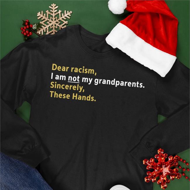 Dear Racism I Am Not My Grandparents Sincerely These Hands Shirts