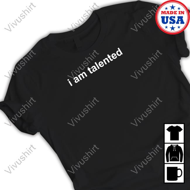 I Am Talented New Shirt