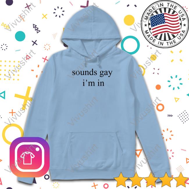 Donniedoesworld Sounds Gay I'm In Shirt Sounds Gay I'm In Sweatshirt