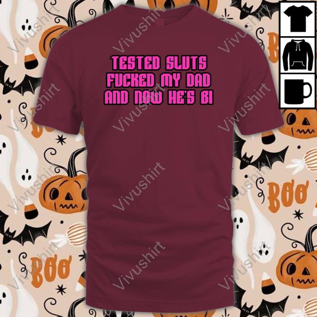 Shirtsthtgohard Tested Sluts Fucked My Dad And Now He's Bi Tee