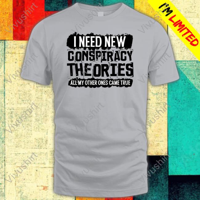 Clownworld Store I Need New Conspiracy Theories All My Other Ones Came True New Shirt