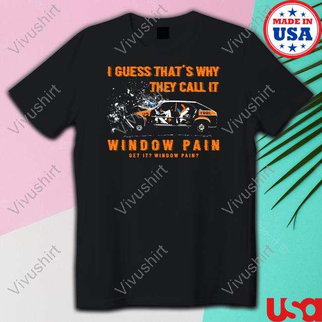 Official I Guess That's Why They Call It Window Pain Tee Shirt